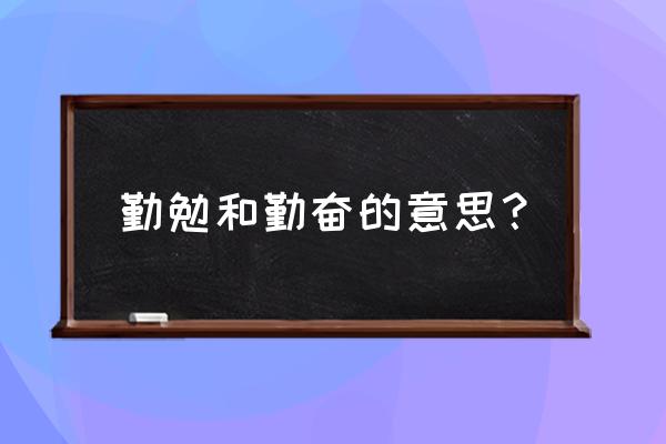 勤勉 这个词的意思 勤勉和勤奋的意思？