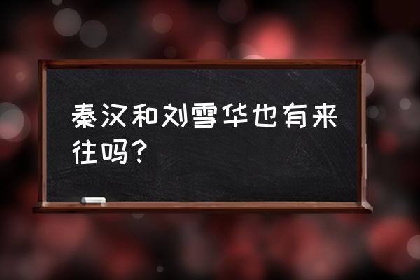 刘雪华是怎么说秦汉的 秦汉和刘雪华也有来往吗？