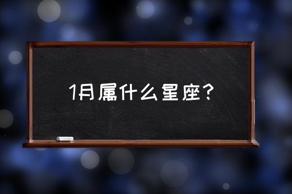 一月份是属于什么星座的 1月属什么星座？