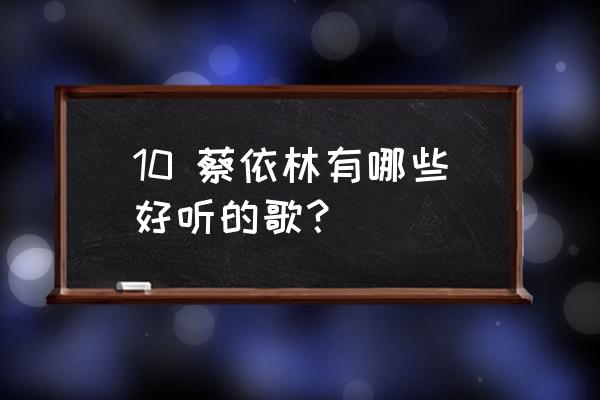 蔡依林好听的歌 10 蔡依林有哪些好听的歌？