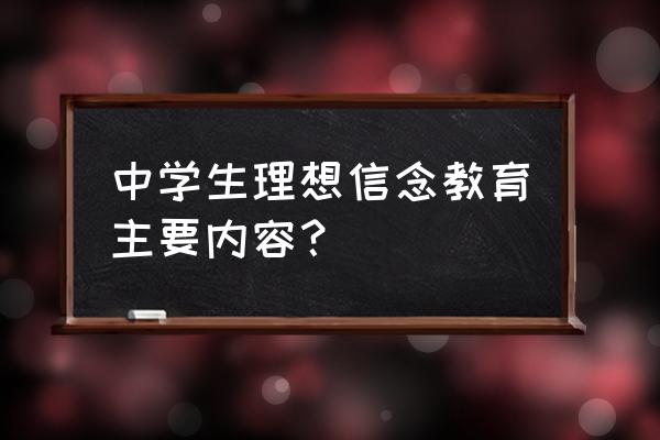 理想信念教育内容 中学生理想信念教育主要内容？