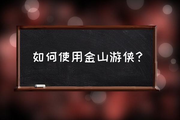 金山游侠怎么用啊 如何使用金山游侠？