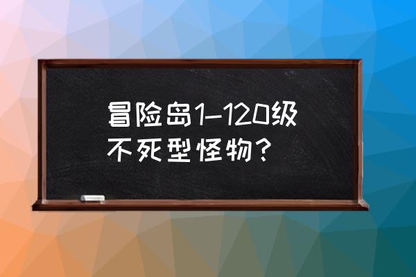 冒险岛怪物介绍 冒险岛1-120级不死型怪物？