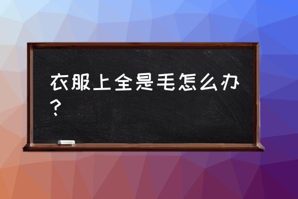 衣服粘毛毛怎么快速处理 衣服上全是毛怎么办？