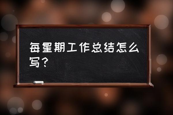 本周工作总结简短 每星期工作总结怎么写？