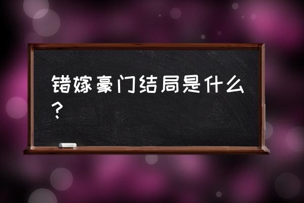 错嫁豪门恶少 错嫁豪门结局是什么？