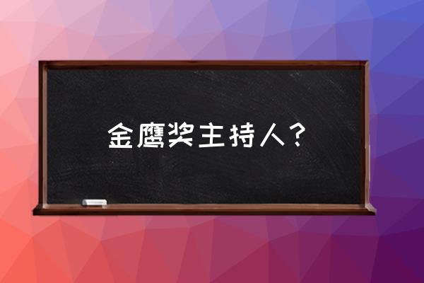 金鹰节主持人是谁 金鹰奖主持人？