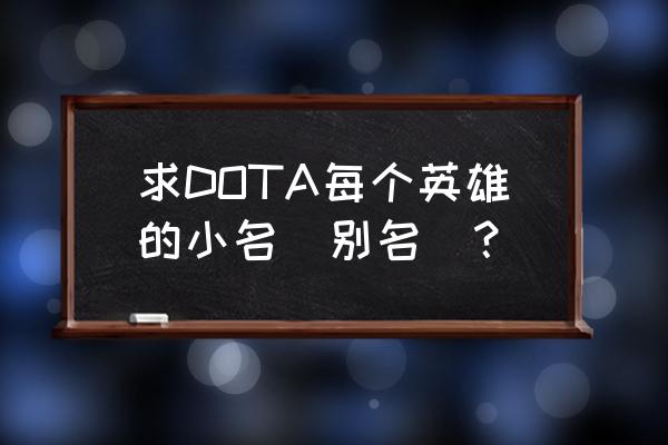 dota小鱼人名字 求DOTA每个英雄的小名（别名）？