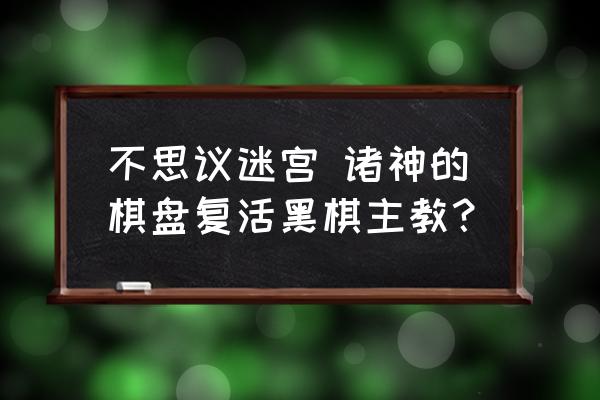 诸神的棋盘最佳阵容 不思议迷宫 诸神的棋盘复活黑棋主教？