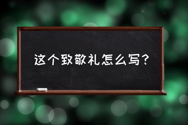 此致敬礼的位置写哪 这个致敬礼怎么写？