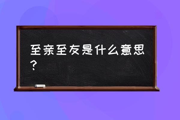 至亲挚友的意思 至亲至友是什么意思？