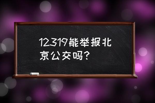 北京公交热线 12319能举报北京公交吗？