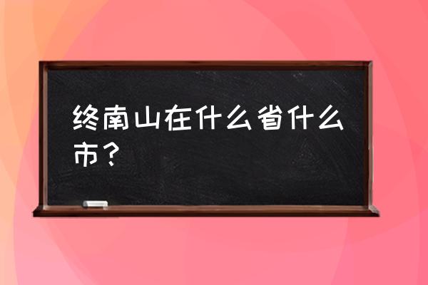 终南山是干什么的 终南山在什么省什么市？