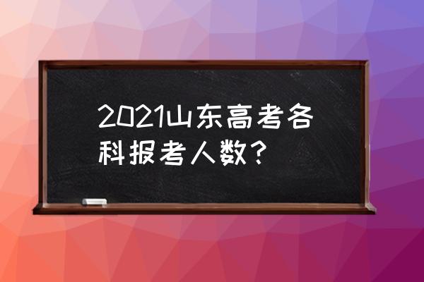 2021年山东高考人数 2021山东高考各科报考人数？