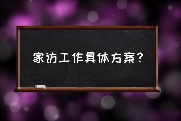 家访计划内容 家访工作具体方案？