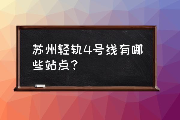 苏州地铁4号线站点名称 苏州轻轨4号线有哪些站点？