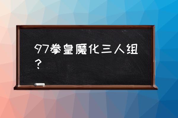 拳皇97大蛇七枷社 97拳皇魔化三人组？