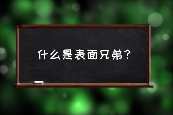 都是表面兄弟 什么是表面兄弟？