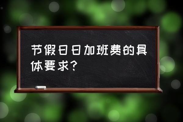 法定节假日加班费规定 节假日日加班费的具体要求？