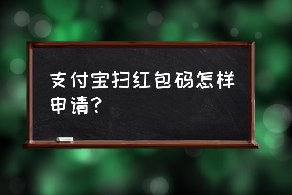 打开支付宝扫码领红包 支付宝扫红包码怎样申请？