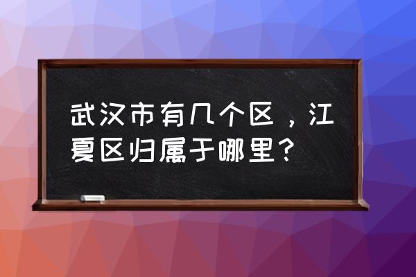 江夏区属于武汉吗 武汉市有几个区，江夏区归属于哪里？