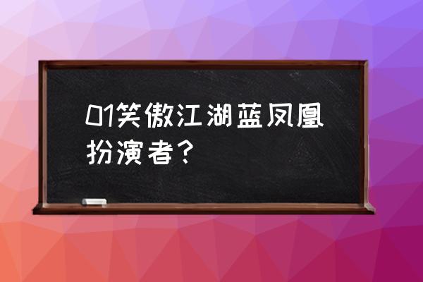 笑傲江湖蓝凤凰扮演者 01笑傲江湖蓝凤凰扮演者？