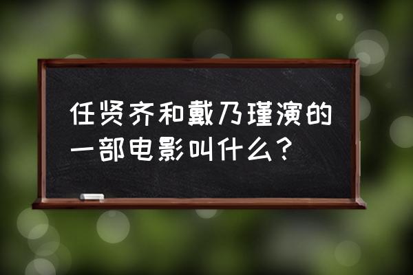 《双城计中计》任贤齐 任贤齐和戴乃瑾演的一部电影叫什么？