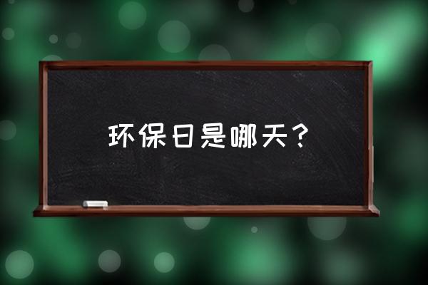 世界环保日是哪一天哪一日 环保日是哪天？