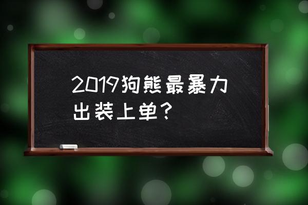 改版狗熊上单出装 2019狗熊最暴力出装上单？