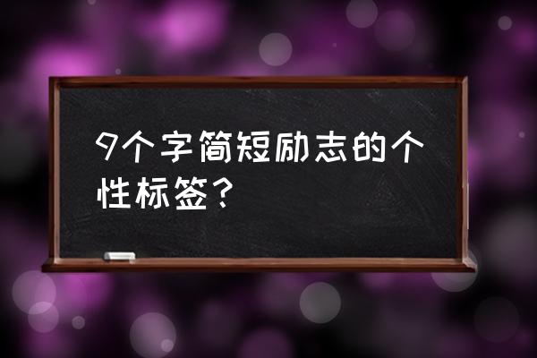 qq标签大全简短 9个字简短励志的个性标签？