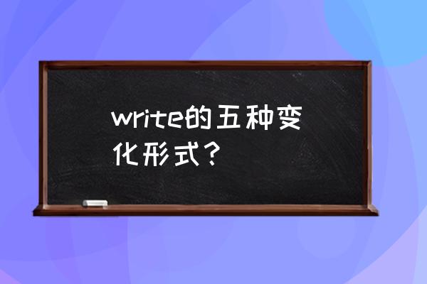 writes的过去式是什么 write的五种变化形式？