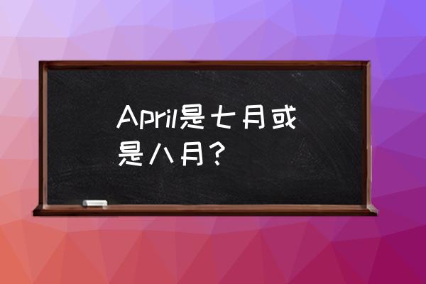 april是几月份什么意思 April是七月或是八月？