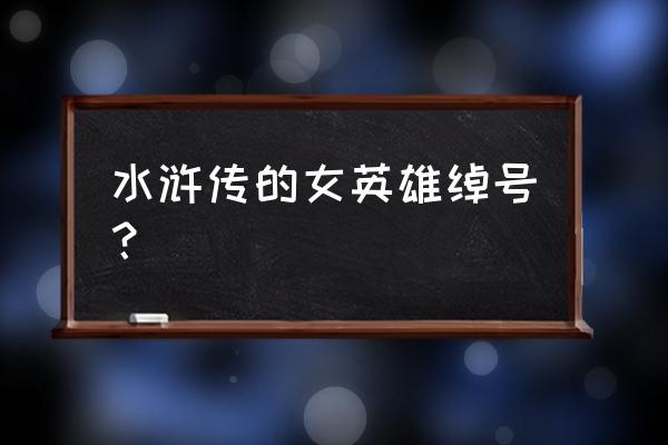 母大虫一丈青母夜叉是谁 水浒传的女英雄绰号？