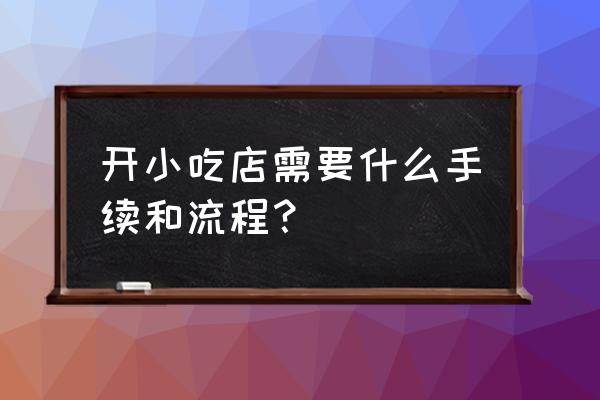 开一个小吃店的正常流程 开小吃店需要什么手续和流程？