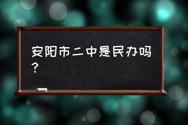 安阳市二中全称 安阳市二中是民办吗？