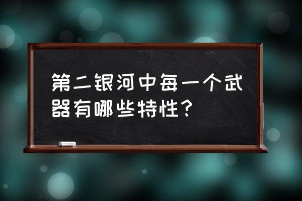 第二银河最强 第二银河中每一个武器有哪些特性？