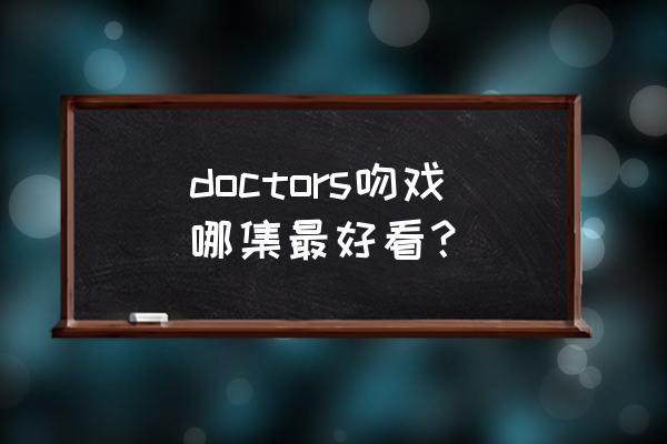 朴信惠doctors资源 doctors吻戏哪集最好看？