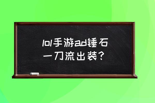 ad锤石出装一刀流 lol手游ad锤石一刀流出装？