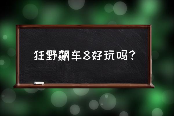 狂野飙车8 狂野飙车8好玩吗？