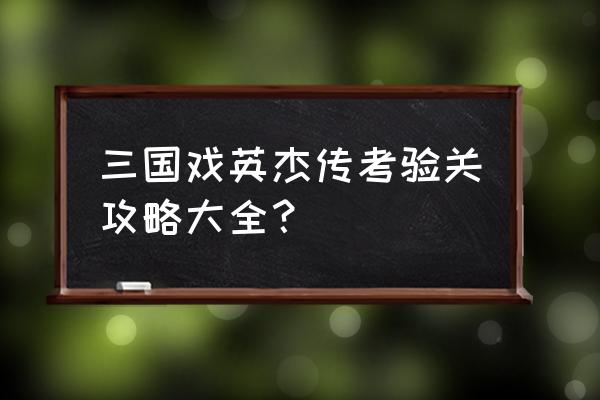 三国戏英杰传攻略 三国戏英杰传考验关攻略大全？