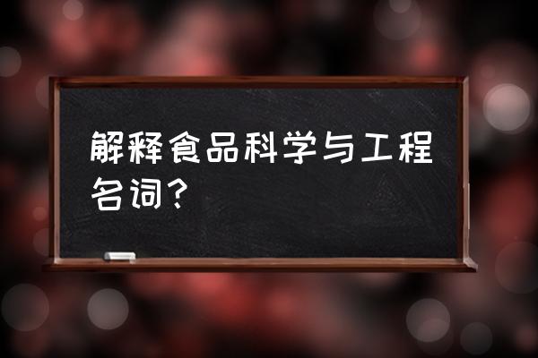 食品科学与工程专业认识 解释食品科学与工程名词？