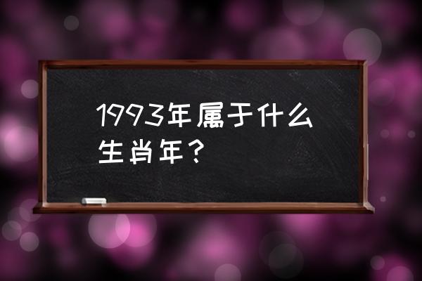 1993年出生的是属什么的 1993年属于什么生肖年？