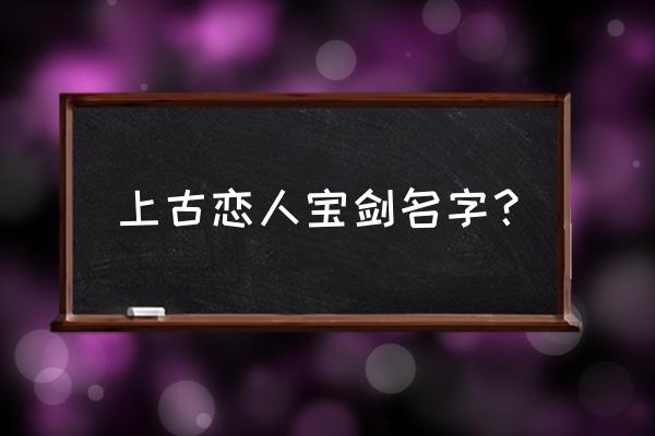 碧海青天剑史小翠 上古恋人宝剑名字？