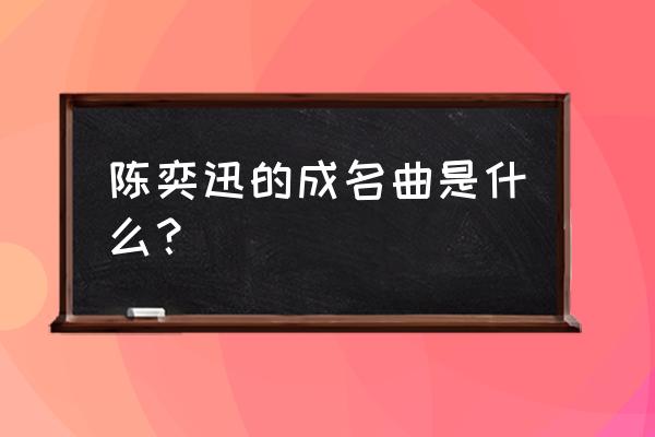 陈奕迅最出名的歌是哪一首 陈奕迅的成名曲是什么？