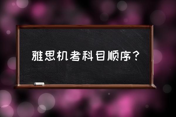 雅思考试流程 雅思机考科目顺序？