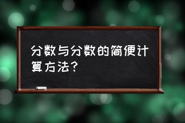 分数的简单计算法则 分数与分数的简便计算方法？