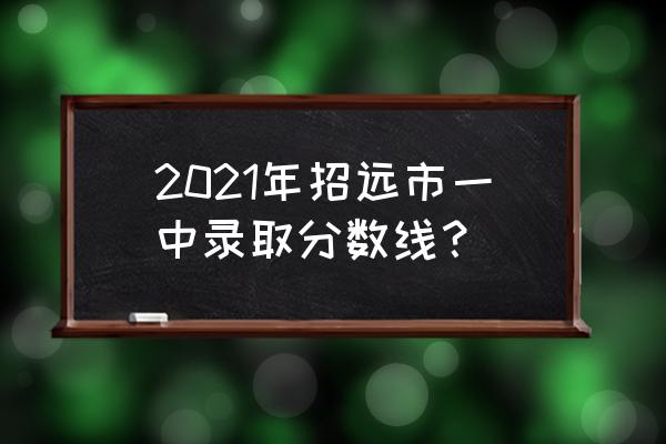 招远一中于含芬 2021年招远市一中录取分数线？