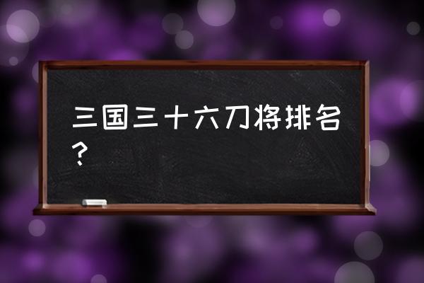 河北四庭柱之首 三国三十六刀将排名？