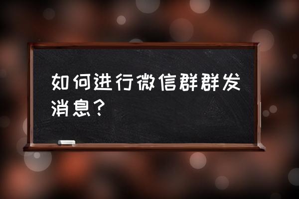 微信怎样群发群消息 如何进行微信群群发消息？