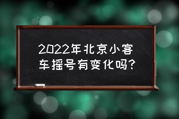 北京市小客车摇号新规定 2022年北京小客车摇号有变化吗？